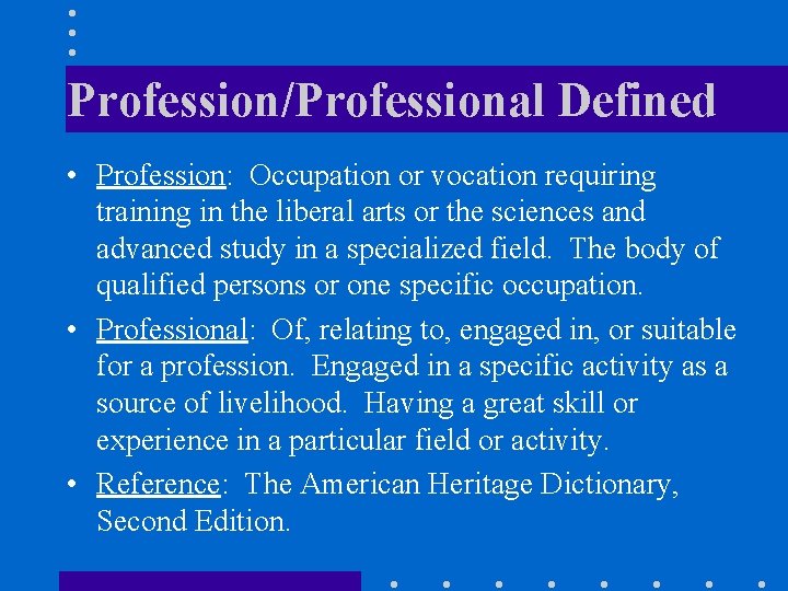 Profession/Professional Defined • Profession: Occupation or vocation requiring training in the liberal arts or