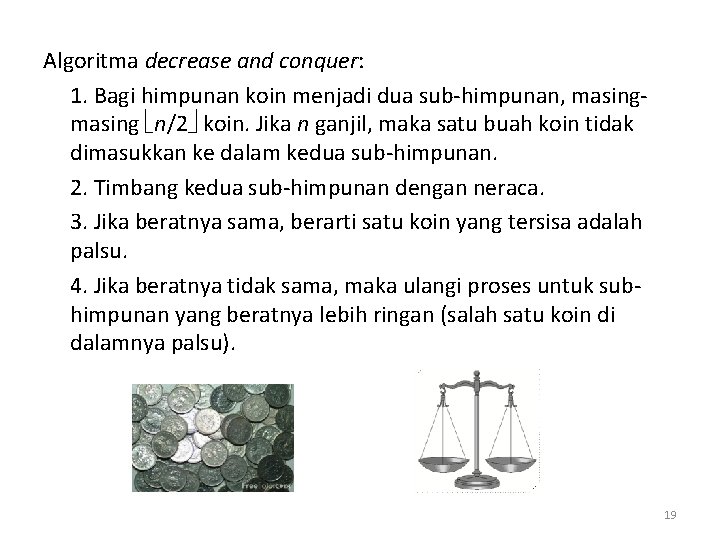 Algoritma decrease and conquer: 1. Bagi himpunan koin menjadi dua sub-himpunan, masing n/2 koin.
