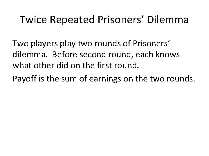 Twice Repeated Prisoners’ Dilemma Two players play two rounds of Prisoners’ dilemma. Before second