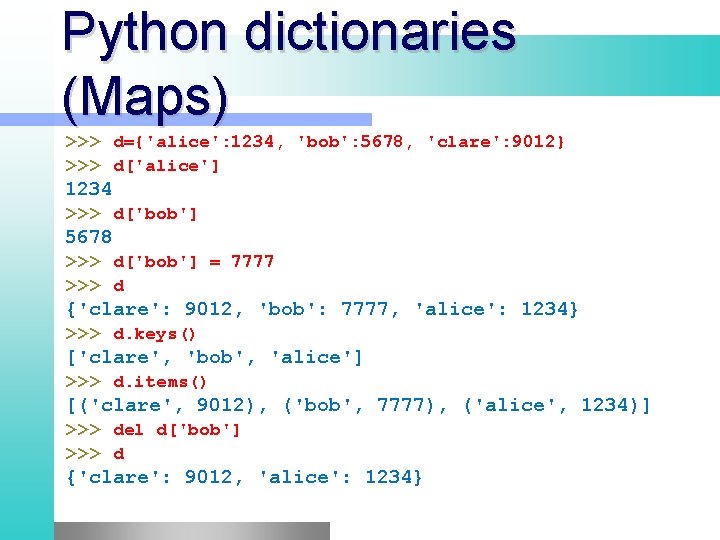 Python dictionaries (Maps) >>> d={'alice': 1234, 'bob': 5678, 'clare': 9012} >>> d['alice'] 1234 >>>