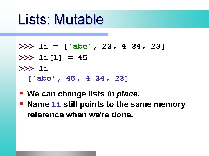 Lists: Mutable >>> li = ['abc', 23, 4. 34, 23] >>> li[1] = 45