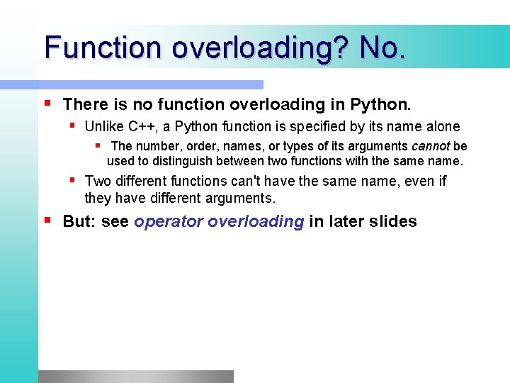 Function overloading? No. There is no function overloading in Python. Unlike C++, a Python Function overloading? No. There is no function overloading in Python. Unlike C++, a Python