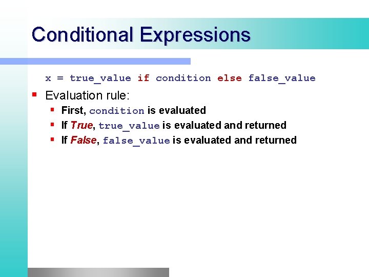 Conditional Expressions x = true_value if condition else false_value Evaluation rule: First, condition is Conditional Expressions x = true_value if condition else false_value Evaluation rule: First, condition is