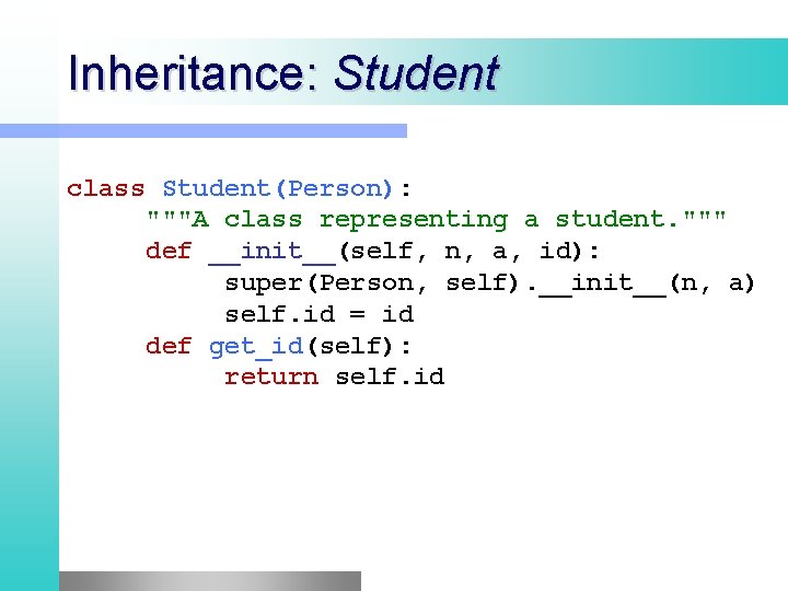 Inheritance: Student class Student(Person): """A class representing a student. """ def __init__(self, n, a, Inheritance: Student class Student(Person): """A class representing a student. """ def __init__(self, n, a,