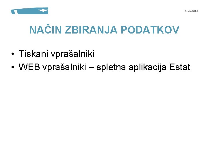 NAČIN ZBIRANJA PODATKOV • Tiskani vprašalniki • WEB vprašalniki – spletna aplikacija Estat 