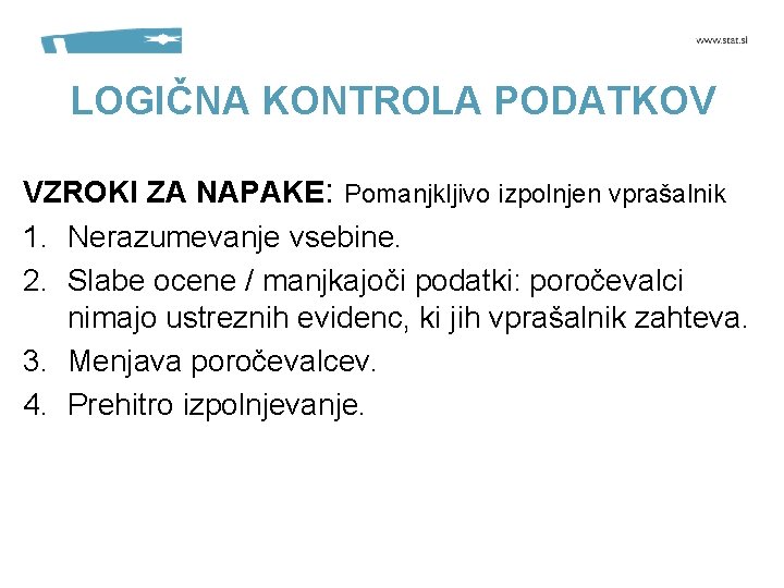 LOGIČNA KONTROLA PODATKOV VZROKI ZA NAPAKE: Pomanjkljivo izpolnjen vprašalnik 1. Nerazumevanje vsebine. 2. Slabe