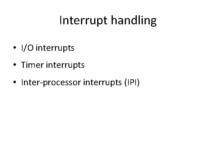 Interrupt handling • I/O interrupts • Timer interrupts • Inter-processor interrupts (IPI) 