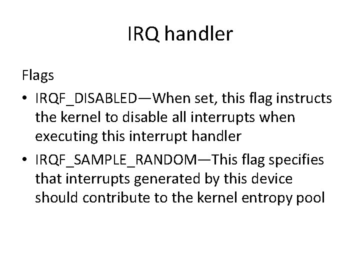 IRQ handler Flags • IRQF_DISABLED—When set, this flag instructs the kernel to disable all