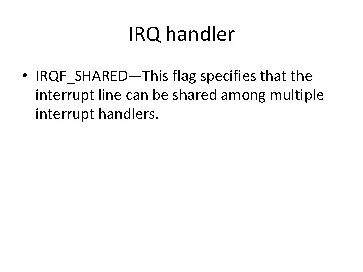 IRQ handler • IRQF_SHARED—This flag specifies that the interrupt line can be shared among
