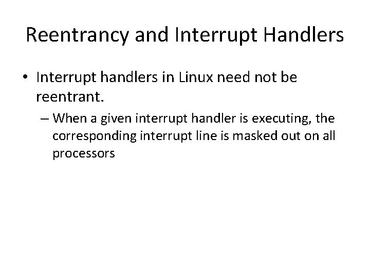 Reentrancy and Interrupt Handlers • Interrupt handlers in Linux need not be reentrant. –