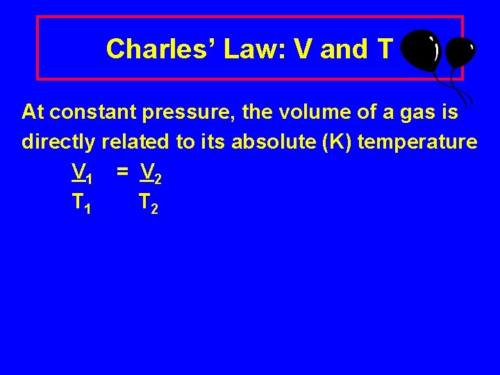 Charles’ Law: V and T At constant pressure, the volume of a gas is