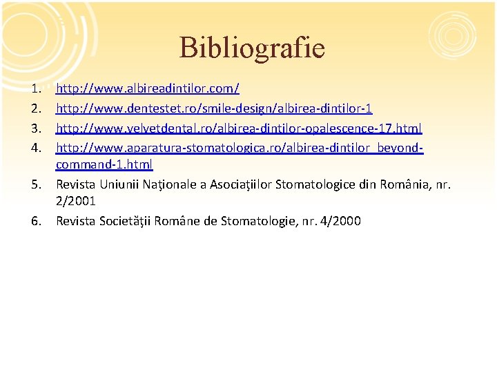 Bibliografie 1. 2. 3. 4. 5. 6. http: //www. albireadintilor. com/ http: //www. dentestet.