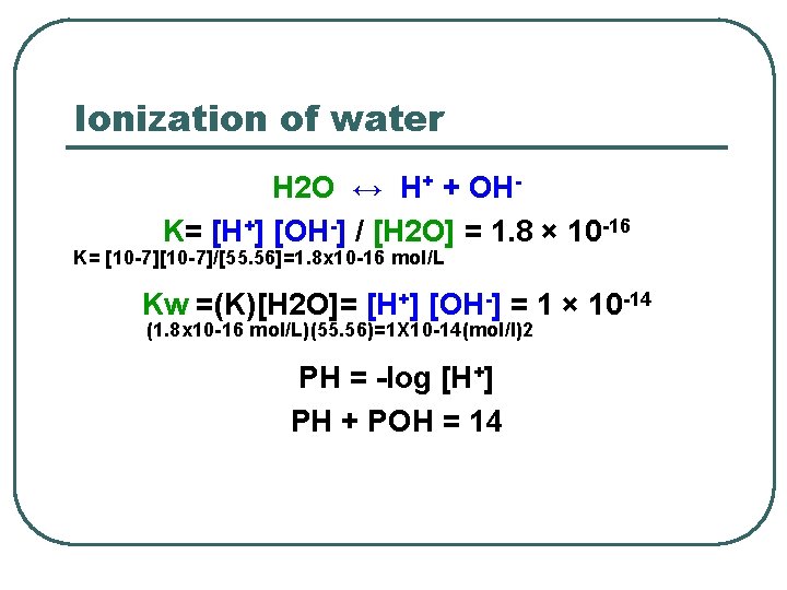 Ionization of water H 2 O ↔ H+ + OHK= [H+] [OH-] / [H