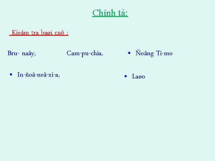 Chính tả: Kieåm tra baøi cuõ : Bru- naây, • In-ñoâ-neâ-xi-a, Cam-pu-chia, • Ñoâng