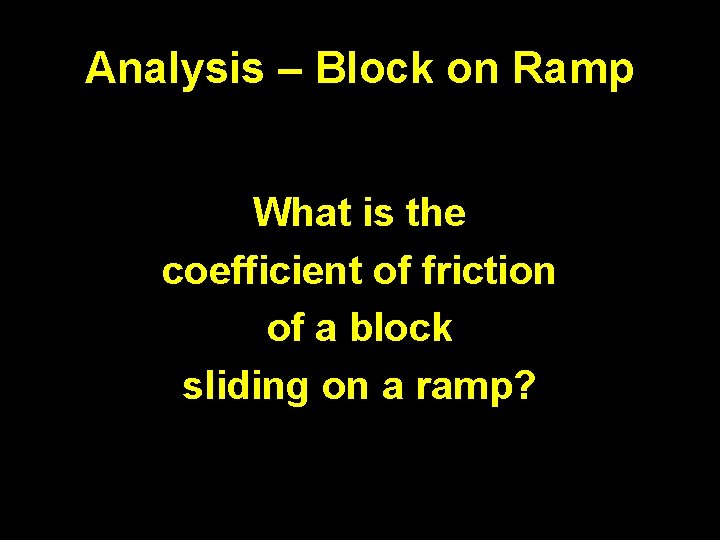 Analysis – Block on Ramp What is the coefficient of friction of a block