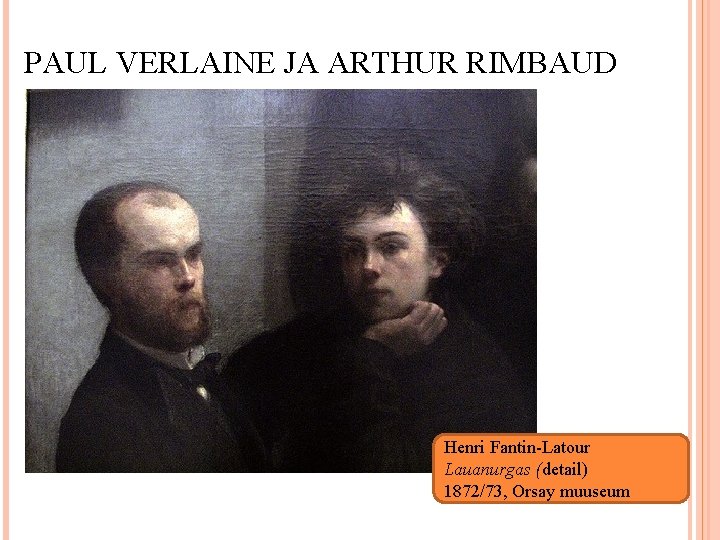 PAUL VERLAINE JA ARTHUR RIMBAUD Henri Fantin-Latour Lauanurgas (detail) 1872/73, Orsay muuseum 13 