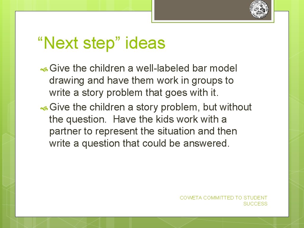 “Next step” ideas Give the children a well-labeled bar model drawing and have them “Next step” ideas Give the children a well-labeled bar model drawing and have them