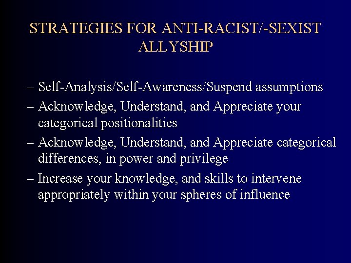 STRATEGIES FOR ANTI-RACIST/-SEXIST ALLYSHIP – Self-Analysis/Self-Awareness/Suspend assumptions – Acknowledge, Understand, and Appreciate your categorical