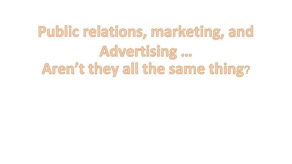 Public relations, marketing, and Advertising … Aren’t they all the same thing? 
