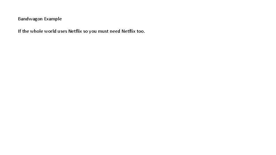 Bandwagon Example If the whole world uses Netflix so you must need Netflix too.