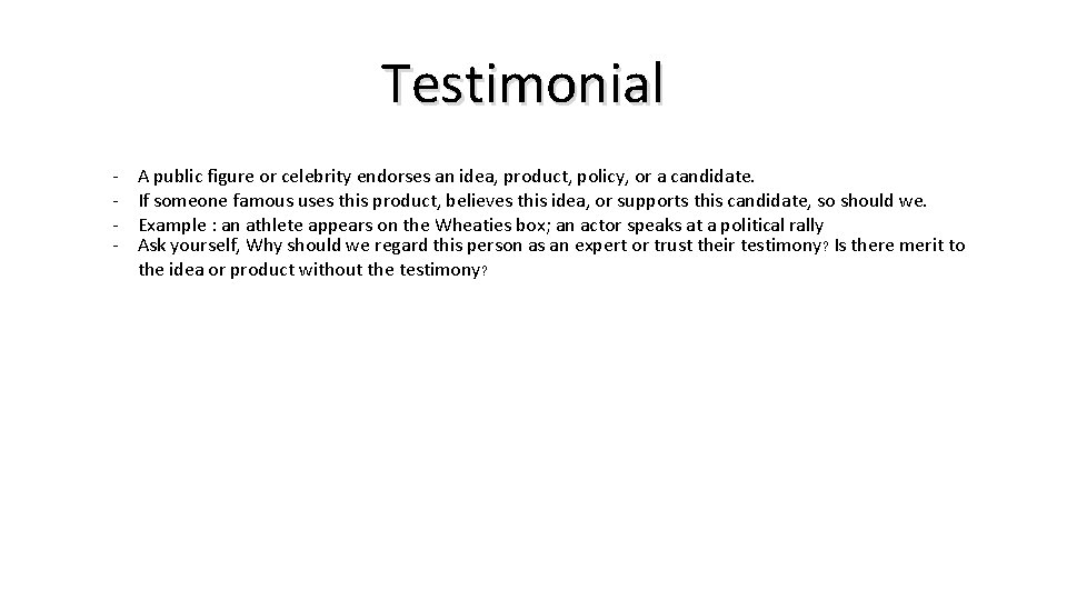 Testimonial - A public figure or celebrity endorses an idea, product, policy, or a