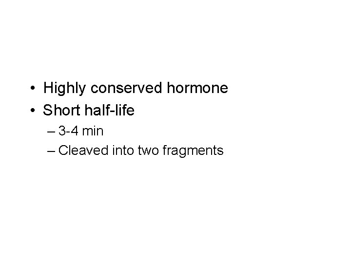  • Highly conserved hormone • Short half-life – 3 -4 min – Cleaved