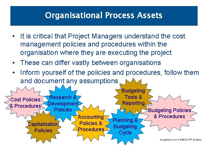 Organisational Process Assets • It is critical that Project Managers understand the cost management