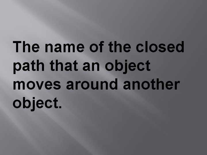 The name of the closed path that an object moves around another object. 