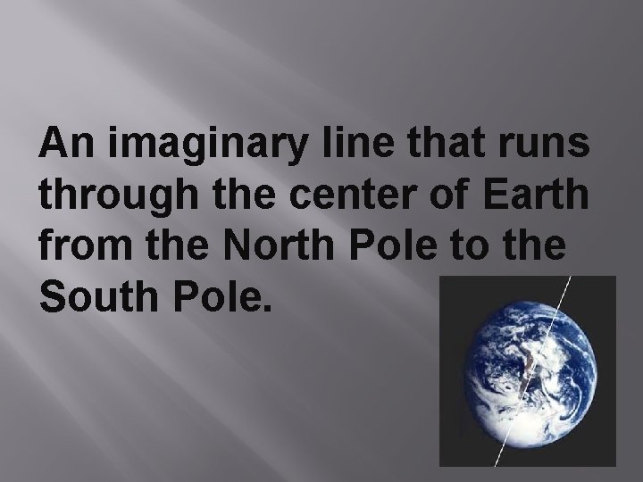 An imaginary line that runs through the center of Earth from the North Pole