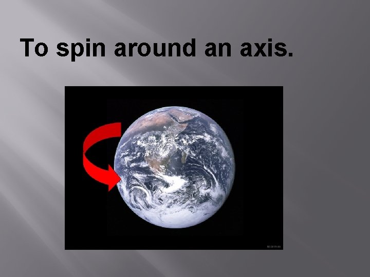 To spin around an axis. 