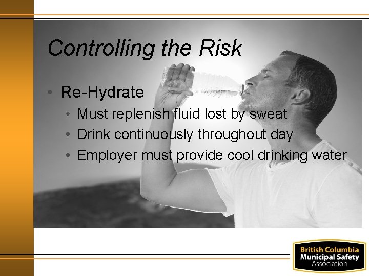 Controlling the Risk • Re-Hydrate • Must replenish fluid lost by sweat • Drink