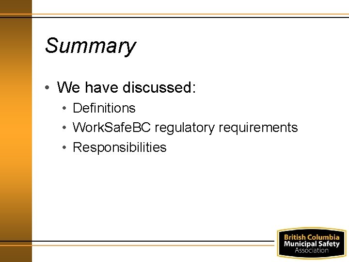 Summary • We have discussed: • Definitions • Work. Safe. BC regulatory requirements •