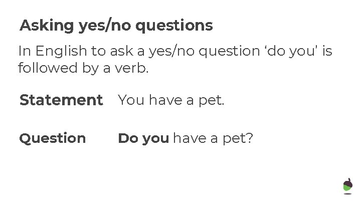 Asking yes/no questions In English to ask a yes/no question ‘do you’ is followed