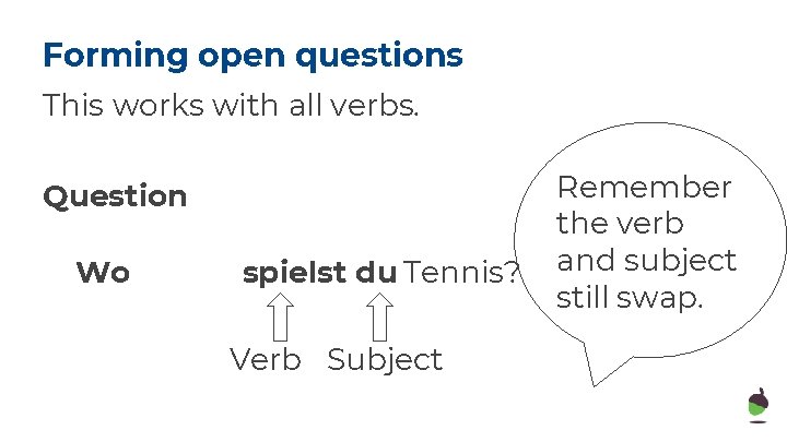 Forming open questions This works with all verbs. Question Wo spielst du Tennis? Verb