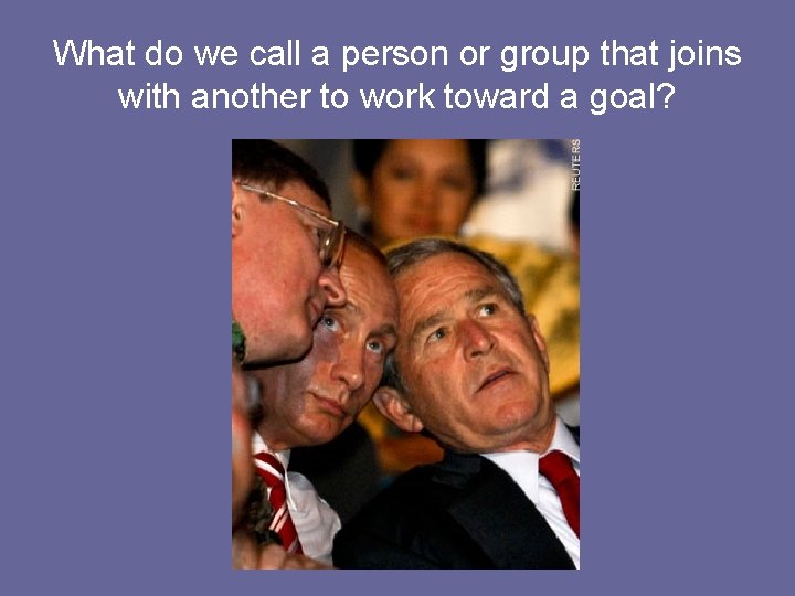 What do we call a person or group that joins with another to work