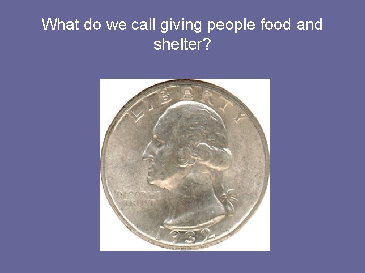 What do we call giving people food and shelter? 