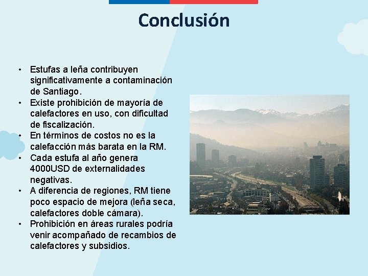 Conclusión • Estufas a leña contribuyen significativamente a contaminación de Santiago. • Existe prohibición