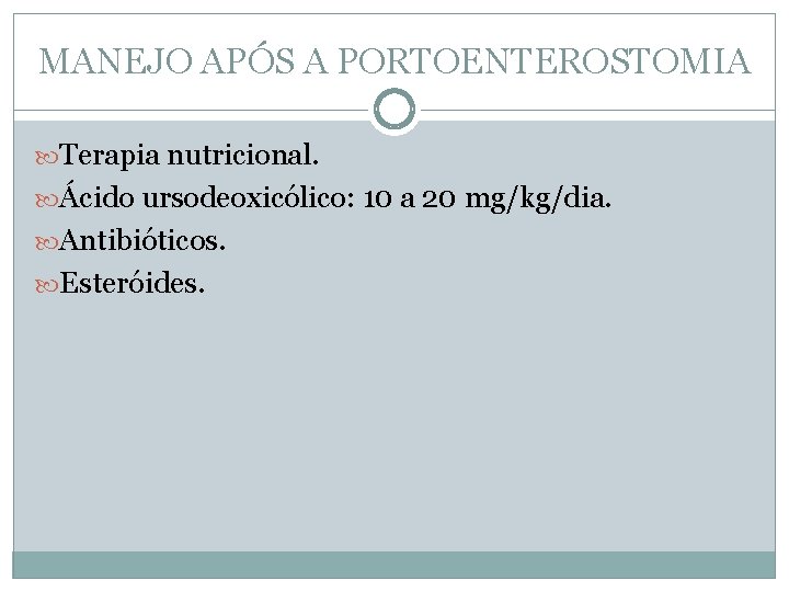 MANEJO APÓS A PORTOENTEROSTOMIA Terapia nutricional. Ácido ursodeoxicólico: 10 a 20 mg/kg/dia. Antibióticos. Esteróides.