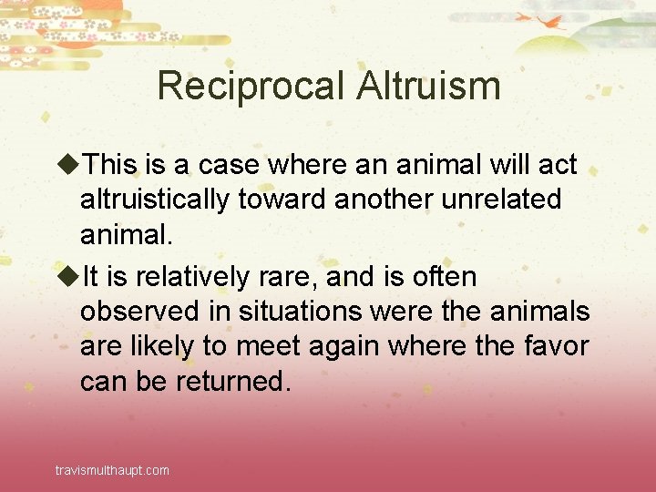 Reciprocal Altruism u. This is a case where an animal will act altruistically toward