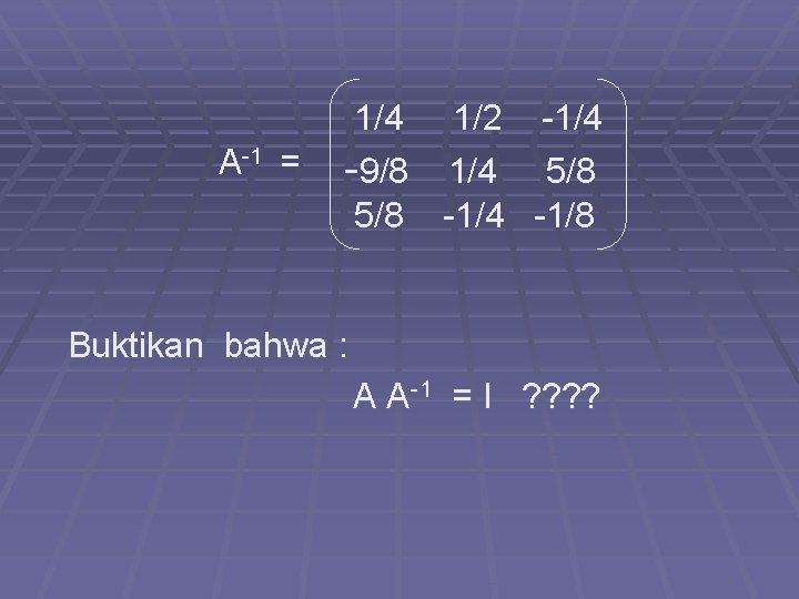 A-1 = 1/4 1/2 -1/4 -9/8 1/4 5/8 -1/4 -1/8 Buktikan bahwa : A