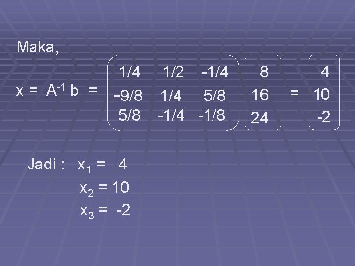 Maka, x = A-1 b = 1/4 1/2 -1/4 -9/8 1/4 5/8 -1/4 -1/8