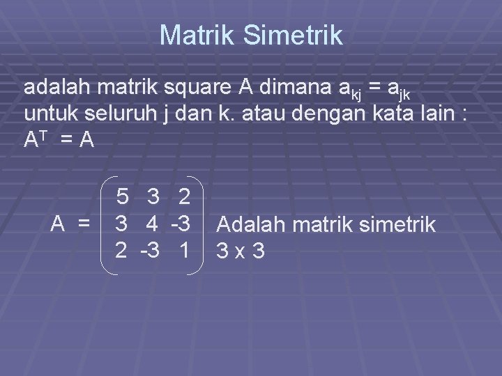 Matrik Simetrik adalah matrik square A dimana akj = ajk untuk seluruh j dan