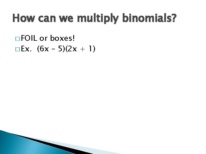 How can we multiply binomials? � FOIL or boxes! � Ex. (6 x –