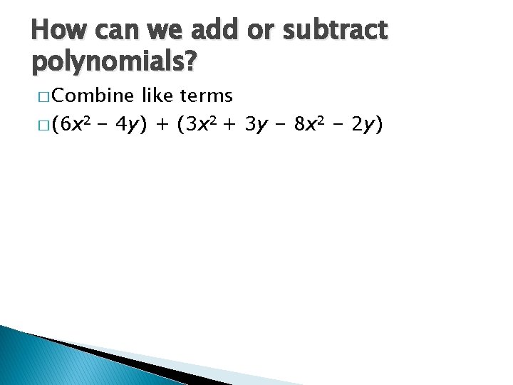 How can we add or subtract polynomials? � Combine like terms � (6 x