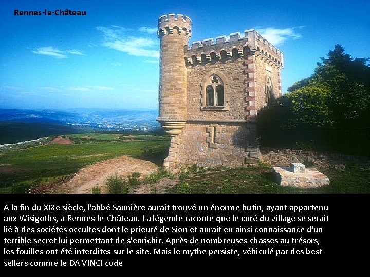 Rennes-le-Château A la fin du XIXe siècle, l'abbé Saunière aurait trouvé un énorme butin,