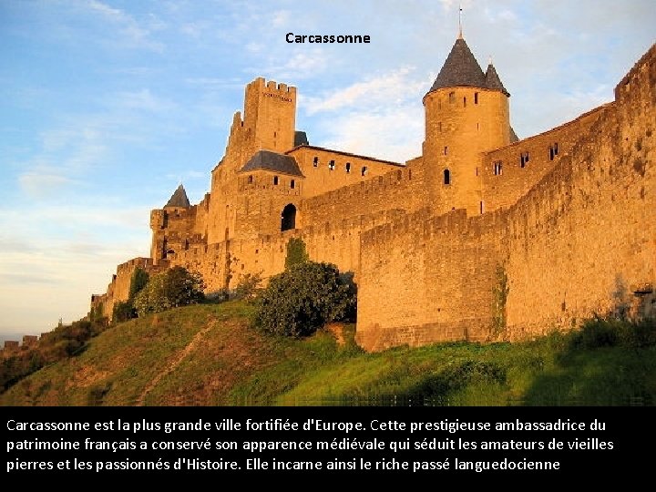 Carcassonne est la plus grande ville fortifiée d'Europe. Cette prestigieuse ambassadrice du patrimoine français
