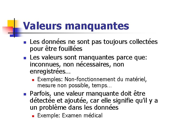 Valeurs manquantes n n Les données ne sont pas toujours collectées pour être fouillées