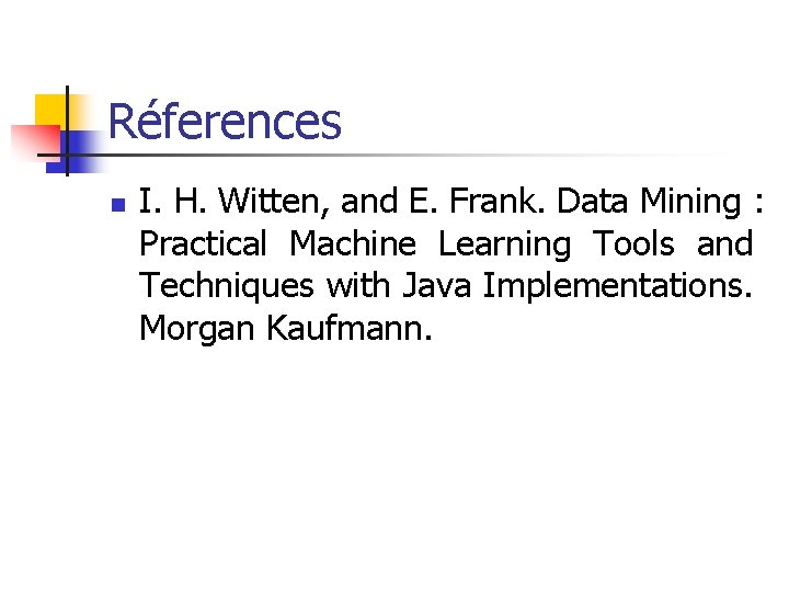 Réferences n I. H. Witten, and E. Frank. Data Mining : Practical Machine Learning