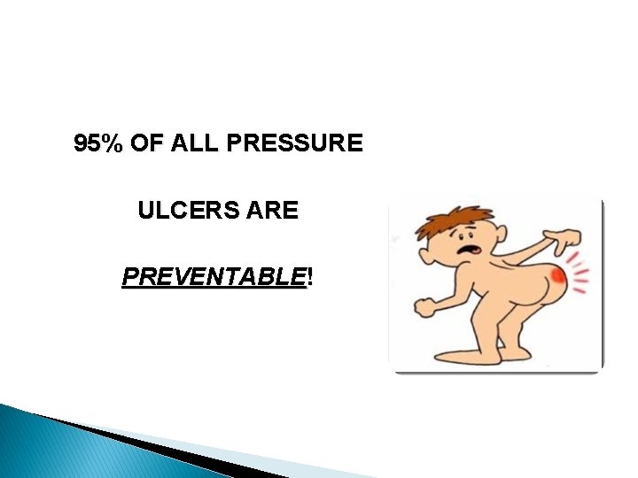 95% OF ALL PRESSURE ULCERS ARE PREVENTABLE! 