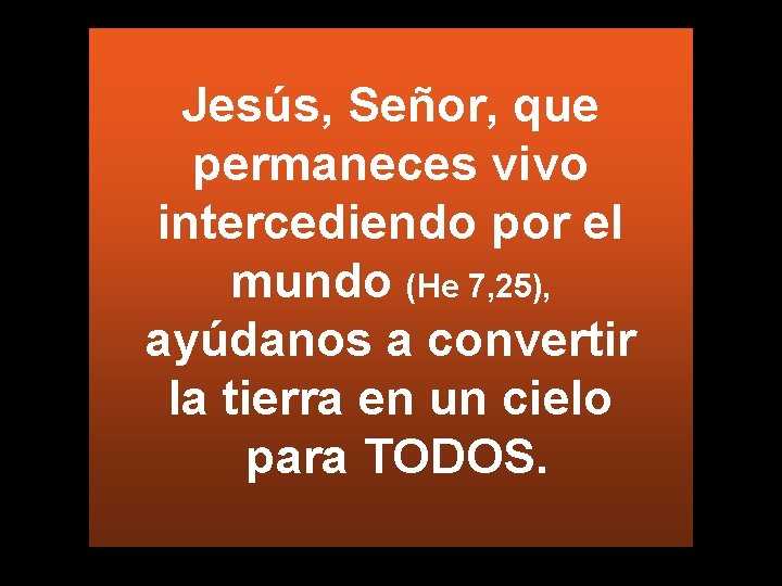 Jesús, Señor, que permaneces vivo intercediendo por el mundo (He 7, 25), ayúdanos a